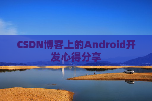 CSDN博客上的Android开发心得分享